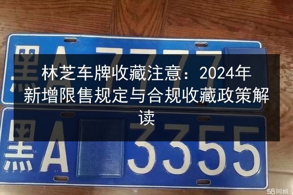 林芝车牌收藏注意：2024年新增限售规定与合规收藏政策解读 第2张