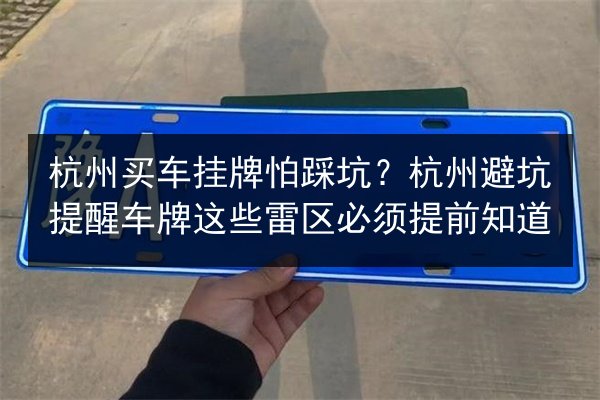 杭州买车挂牌怕踩坑?杭州避坑提醒车牌这些雷区必须提前知道 第2张 杭州买车挂牌怕踩坑?杭州避坑提醒车牌这些雷区必须提前知道 第2张