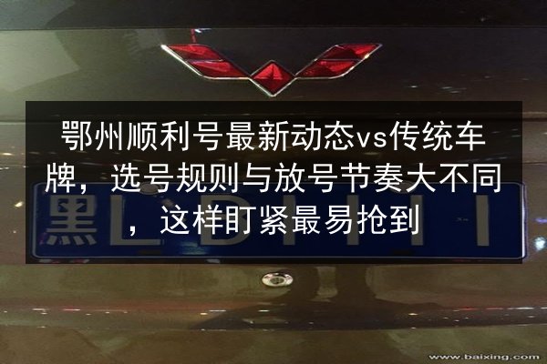 鄂州顺利号最新动态vs传统车牌,选号规则与放号节奏大不同,这样盯紧最易抢到 第2张 鄂州顺利号最新动态vs传统车牌,选号规则与放号节奏大不同,这样盯紧最易抢到 第2张