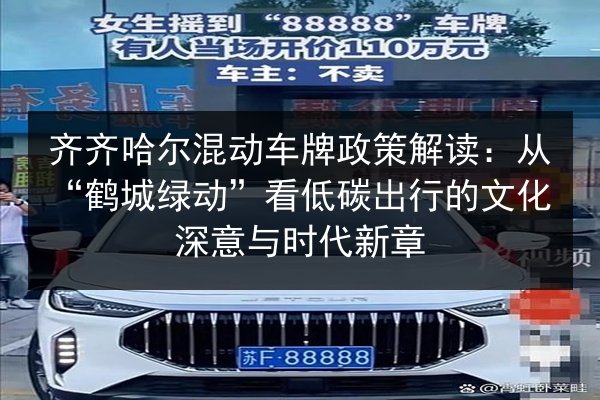 齐齐哈尔混动车牌政策解读：从“鹤城绿动”看低碳出行的文化深意与时代新章