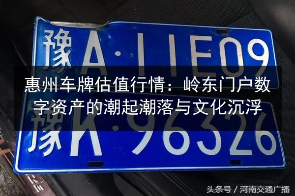 惠州车牌估值行情：岭东门户数字资产的潮起潮落与文化沉浮 第3张