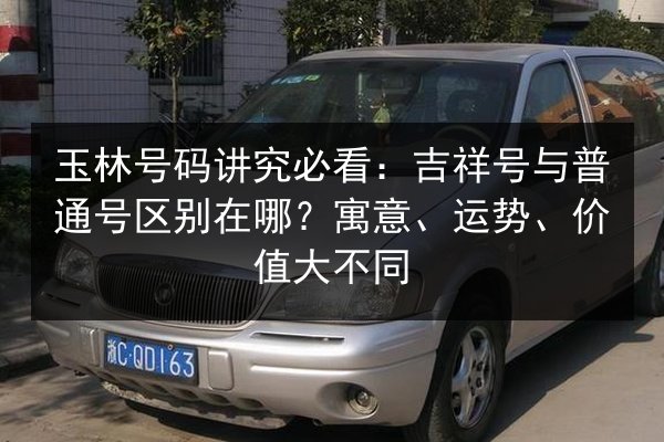 玉林号码讲究必看：吉祥号与普通号区别在哪？寓意、运势、价值大不同