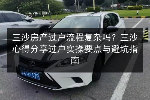三沙房产过户流程复杂吗?三沙心得分享过户实操要点与避坑指南 第3张 三沙房产过户流程复杂吗?三沙心得分享过户实操要点与避坑指南 第3张