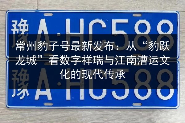 常州豹子号最新发布：从“豹跃龙城”看数字祥瑞与江南漕运文化的现代传承