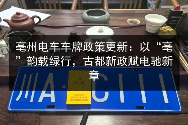 亳州电车车牌政策更新：以“亳”韵载绿行，古都新政赋电驰新章 第2张