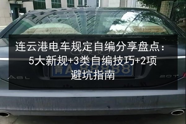 连云港电车规定自编分享盘点:5大新规+3类自编技巧+2项避坑指南 第1张 连云港电车规定自编分享盘点:5大新规+3类自编技巧+2项避坑指南 第1张