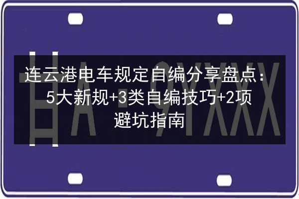 连云港电车规定自编分享盘点:5大新规+3类自编技巧+2项避坑指南 第3张 连云港电车规定自编分享盘点:5大新规+3类自编技巧+2项避坑指南 第3张