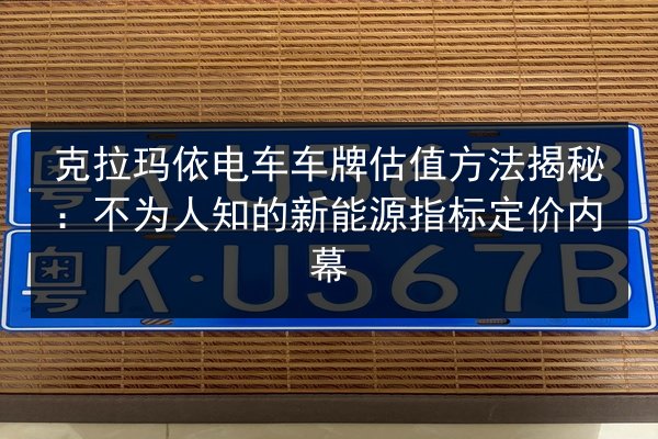 克拉玛依电车车牌估值方法揭秘:不为人知的新能源指标定价内幕 第3张 克拉玛依电车车牌估值方法揭秘:不为人知的新能源指标定价内幕 第3张
