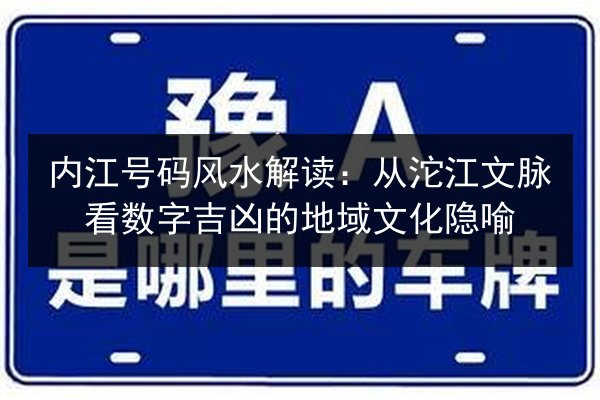 内江号码风水解读:从沱江文脉看数字吉凶的地域文化隐喻 第3张 内江号码风水解读:从沱江文脉看数字吉凶的地域文化隐喻 第3张
