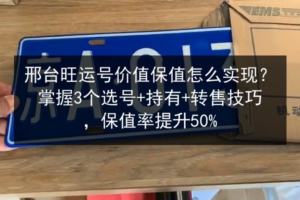 邢台旺运号价值保值怎么实现?掌握3个选号+持有+转售技巧,保值率提升50% 第3张 邢台旺运号价值保值怎么实现?掌握3个选号+持有+转售技巧,保值率提升50% 第3张