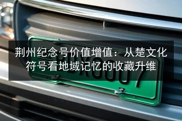 荆州纪念号价值增值：从楚文化符号看地域记忆的收藏升维