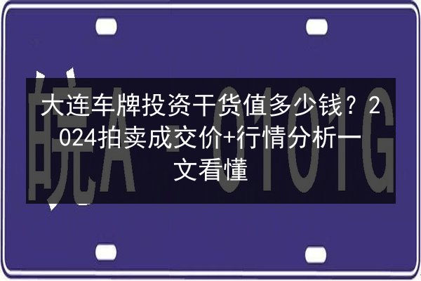 大连车牌投资干货值多少钱?2024拍卖成交价+行情分析一文看懂 第2张 大连车牌投资干货值多少钱?2024拍卖成交价+行情分析一文看懂 第2张
