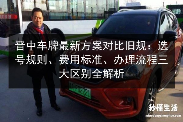 晋中车牌最新方案对比旧规：选号规则、费用标准、办理流程三大区别全解析