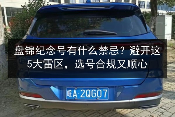 盘锦纪念号有什么禁忌?避开这5大雷区,选号合规又顺心 第3张 盘锦纪念号有什么禁忌?避开这5大雷区,选号合规又顺心 第3张