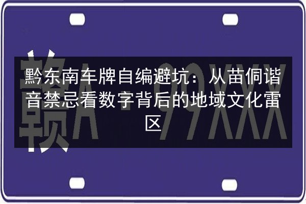 黔东南车牌自编避坑:从苗侗谐音禁忌看数字背后的地域文化雷区 第3张 黔东南车牌自编避坑:从苗侗谐音禁忌看数字背后的地域文化雷区 第3张