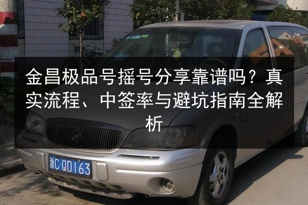 金昌极品号摇号分享靠谱吗？真实流程、中签率与避坑指南全解析