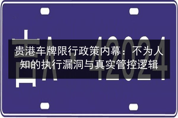 贵港车牌限行政策内幕：不为人知的执行漏洞与真实管控逻辑
