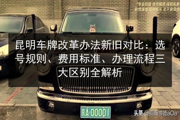昆明车牌改革办法新旧对比:选号规则、费用标准、办理流程三大区别全解析 第3张 昆明车牌改革办法新旧对比:选号规则、费用标准、办理流程三大区别全解析 第3张