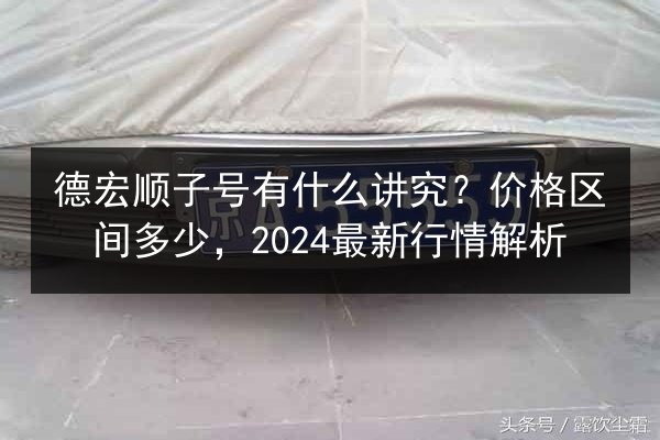 德宏顺子号有什么讲究？价格区间多少，2024最新行情解析