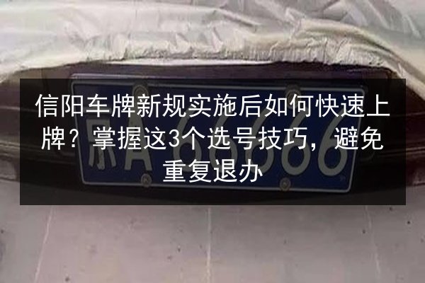信阳车牌新规实施后如何快速上牌？掌握这3个选号技巧，避免重复退办 第2张