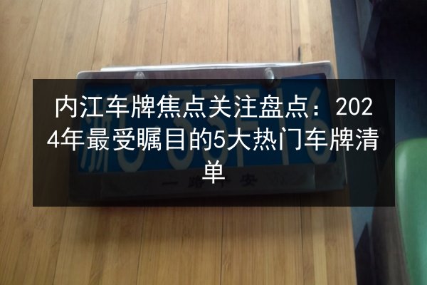 内江车牌焦点关注盘点：2024年最受瞩目的5大热门车牌清单