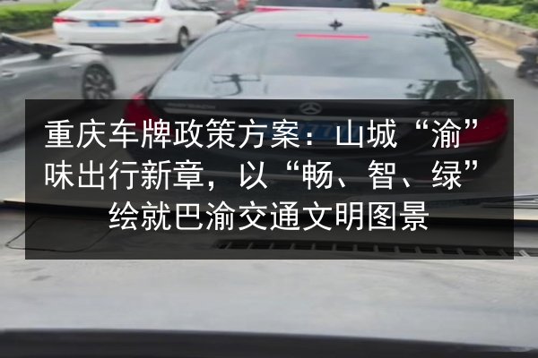 重庆车牌政策方案:山城“渝”味出行新章,以“畅、智、绿”绘就巴渝交通文明图景 第2张 重庆车牌政策方案:山城“渝”味出行新章,以“畅、智、绿”绘就巴渝交通文明图景 第2张