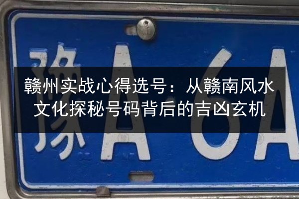 赣州实战心得选号：从赣南风水文化探秘号码背后的吉凶玄机