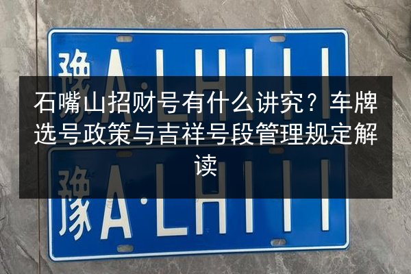 石嘴山招财号有什么讲究？车牌选号政策与吉祥号段管理规定解读