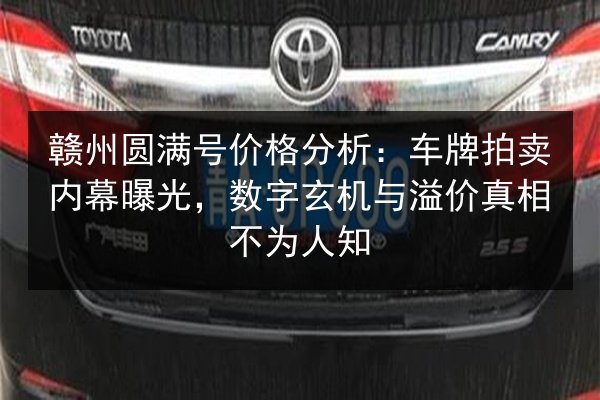 赣州圆满号价格分析:车牌拍卖内幕曝光,数字玄机与溢价真相不为人知 第2张 赣州圆满号价格分析:车牌拍卖内幕曝光,数字玄机与溢价真相不为人知 第2张