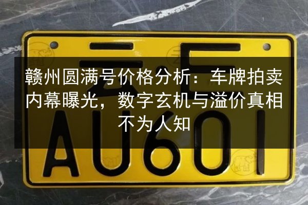 赣州圆满号价格分析:车牌拍卖内幕曝光,数字玄机与溢价真相不为人知 第3张 赣州圆满号价格分析:车牌拍卖内幕曝光,数字玄机与溢价真相不为人知 第3张