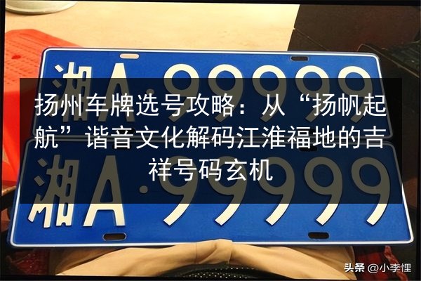 扬州车牌选号攻略:从“扬帆起航”谐音文化解码江淮福地的吉祥号码玄机 第3张 扬州车牌选号攻略:从“扬帆起航”谐音文化解码江淮福地的吉祥号码玄机 第3张