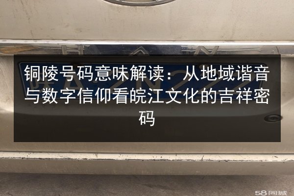 铜陵号码意味解读：从地域谐音与数字信仰看皖江文化的吉祥密码