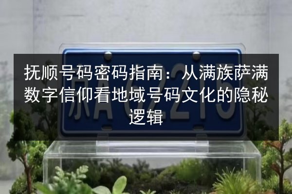 抚顺号码密码指南:从满族萨满数字信仰看地域号码文化的隐秘逻辑 第2张 抚顺号码密码指南:从满族萨满数字信仰看地域号码文化的隐秘逻辑 第2张