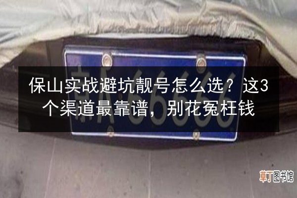 保山实战避坑靓号怎么选?这3个渠道最靠谱,别花冤枉钱 第2张 保山实战避坑靓号怎么选?这3个渠道最靠谱,别花冤枉钱 第2张