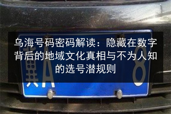 乌海号码密码解读:隐藏在数字背后的地域文化真相与不为人知的选号潜规则 第2张 乌海号码密码解读:隐藏在数字背后的地域文化真相与不为人知的选号潜规则 第2张