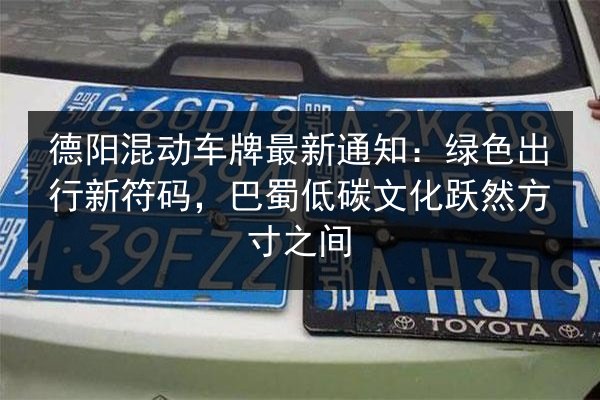 德阳混动车牌最新通知：绿色出行新符码，巴蜀低碳文化跃然方寸之间