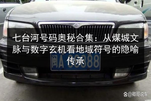 七台河号码奥秘合集：从煤城文脉与数字玄机看地域符号的隐喻传承 第2张