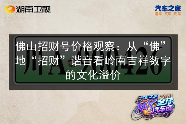 佛山招财号价格观察:从“佛”地“招财”谐音看岭南吉祥数字的文化溢价 第2张 佛山招财号价格观察:从“佛”地“招财”谐音看岭南吉祥数字的文化溢价 第2张