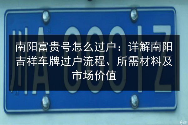 南阳富贵号怎么过户：详解南阳吉祥车牌过户流程、所需材料及市场价值