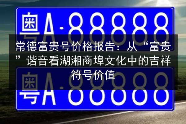 常德富贵号价格报告：从“富贵”谐音看湖湘商埠文化中的吉祥符号价值 第3张