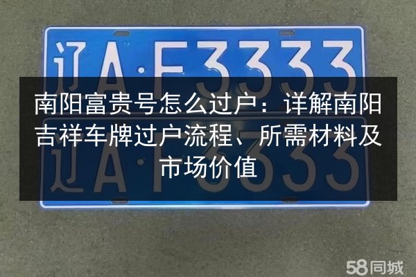 南阳富贵号怎么过户:详解南阳吉祥车牌过户流程、所需材料及市场价值 第3张 南阳富贵号怎么过户:详解南阳吉祥车牌过户流程、所需材料及市场价值 第3张