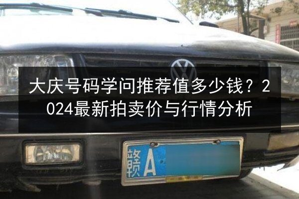 大庆号码学问推荐值多少钱？2024最新拍卖价与行情分析 第2张