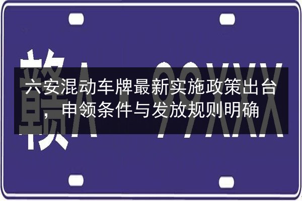 六安混动车牌最新实施政策出台，申领条件与发放规则明确 第2张