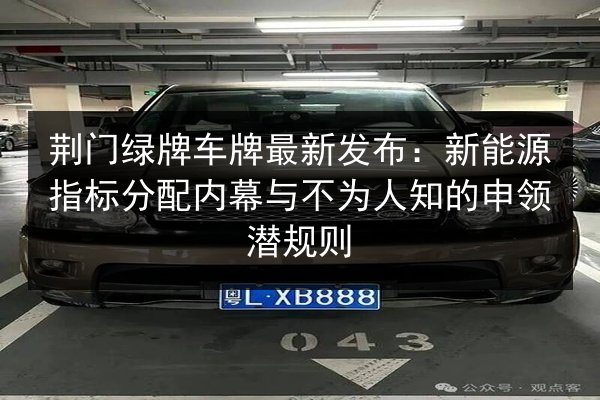 荆门绿牌车牌最新发布：新能源指标分配内幕与不为人知的申领潜规则