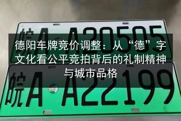 德阳车牌竞价调整:从“德”字文化看公平竞拍背后的礼制精神与城市品格 第2张 德阳车牌竞价调整:从“德”字文化看公平竞拍背后的礼制精神与城市品格 第2张