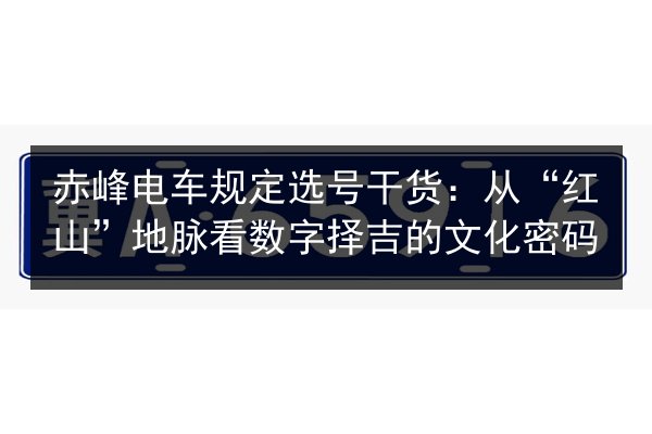 赤峰电车规定选号干货:从“红山”地脉看数字择吉的文化密码 第2张 赤峰电车规定选号干货:从“红山”地脉看数字择吉的文化密码 第2张