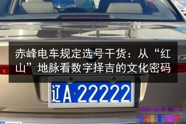 赤峰电车规定选号干货:从“红山”地脉看数字择吉的文化密码 第3张 赤峰电车规定选号干货:从“红山”地脉看数字择吉的文化密码 第3张