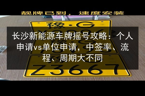 长沙新能源车牌摇号攻略:个人申请vs单位申请,中签率、流程、周期大不同 第2张 长沙新能源车牌摇号攻略:个人申请vs单位申请,中签率、流程、周期大不同 第2张