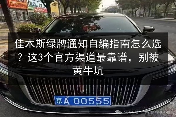 佳木斯绿牌通知自编指南怎么选？这3个官方渠道最靠谱，别被黄牛坑 第3张