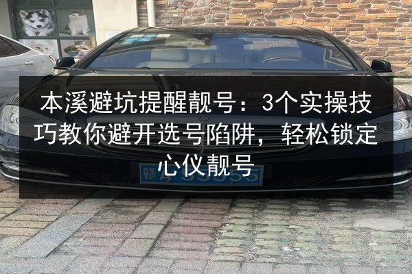 本溪避坑提醒靓号:3个实操技巧教你避开选号陷阱,轻松锁定心仪靓号 第3张 本溪避坑提醒靓号:3个实操技巧教你避开选号陷阱,轻松锁定心仪靓号 第3张